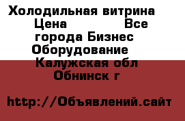 Холодильная витрина ! › Цена ­ 20 000 - Все города Бизнес » Оборудование   . Калужская обл.,Обнинск г.